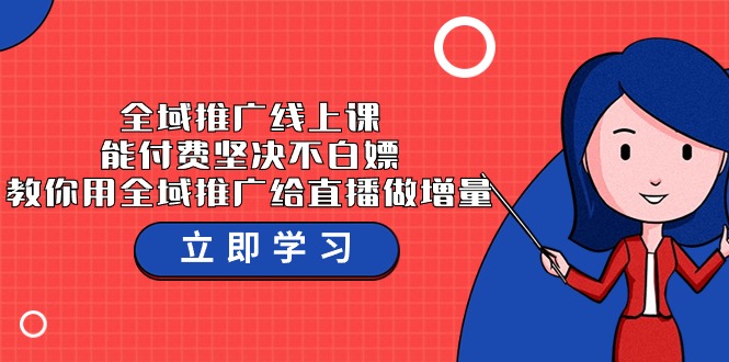 全域推广线上课，能付费坚决不白嫖，教你用全域推广给直播做增量-37节课-微众资源
