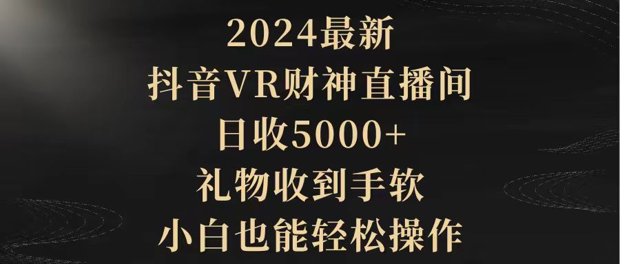 2024最新，抖音VR财神直播间，日收5000+，礼物收到手软，小白也能轻松操作-微众资源