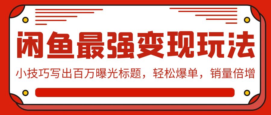闲鱼最强变现玩法：小技巧写出百万曝光标题，轻松爆单，销量倍增-微众资源