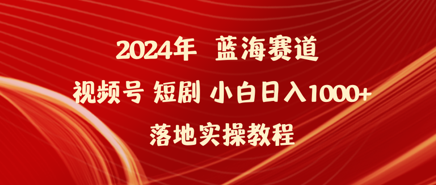 2024年蓝海赛道视频号短剧 小白日入1000+落地实操教程-微众资源