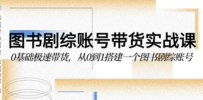 图书-剧综账号带货实战课，0基础极速带货，从0到1搭建一个图书剧综账号-微众资源