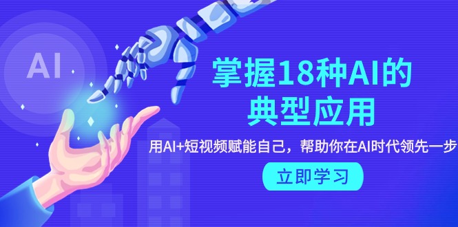 掌握18种AI的典型应用，用AI+短视频 赋能自己，帮助你在AI时代领先一步-微众资源