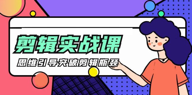 -剪辑实操课 思维引导突破剪辑瓶颈（29节视频课）-微众资源