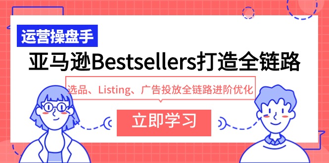 亚马逊Bestsellers打造全链路，选品、Listing、广告投放全链路进阶优化-微众资源