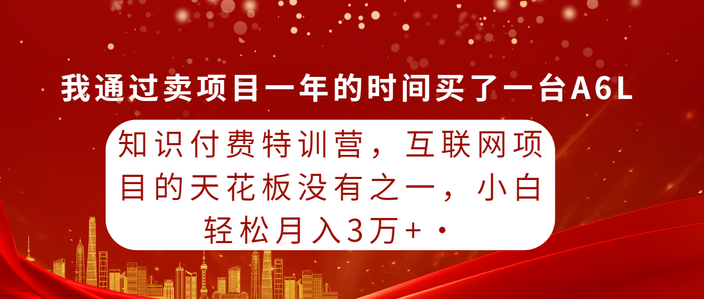 知识付费特训营，互联网项目的天花板，没有之一，小白轻轻松松月入三万+-微众资源