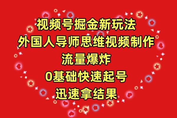 视频号掘金新玩法，外国人导师思维视频制作，流量爆炸，0其础快速起号，…-微众资源