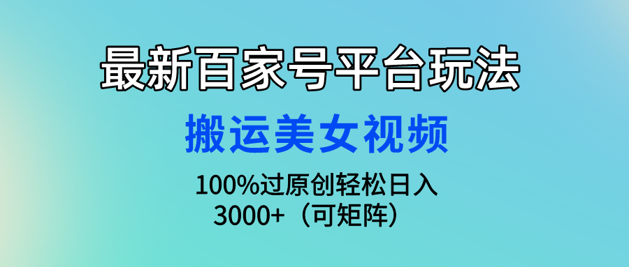 最新百家号平台玩法，搬运美女视频100%过原创大揭秘，轻松日入3000+（可…-微众资源