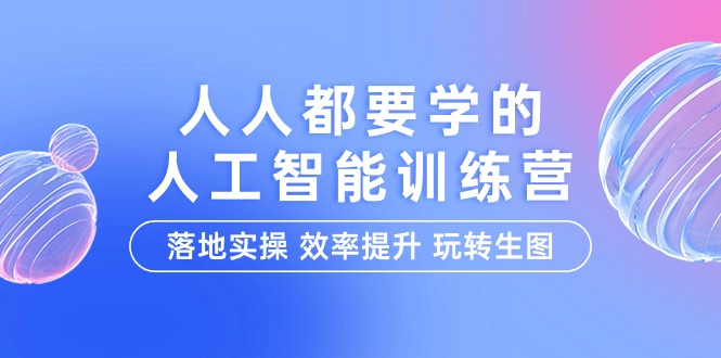 人人都要学的-人工智能特训营，落地实操 效率提升 玩转生图（22节课）-微众资源
