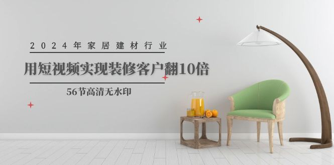 2024年家居建材行业，用短视频实现装修客户翻10倍（56节高清无水印）-微众资源