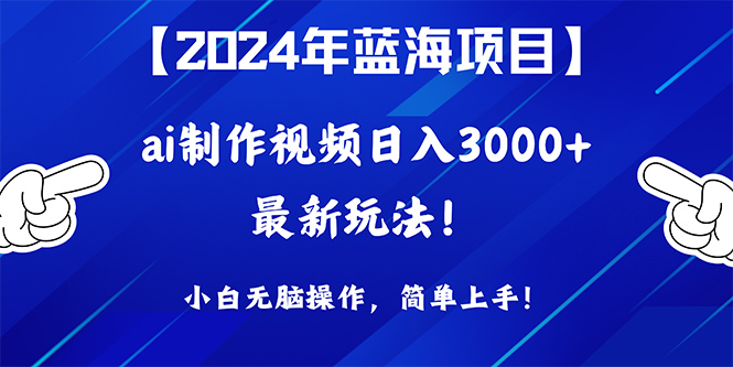 AI助力视频创作！蓝海项目一天赚3000+！无需技能，小白也能轻松操作！