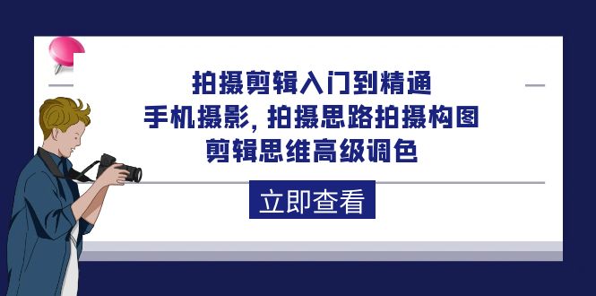 拍摄剪辑入门到精通，手机摄影 拍摄思路拍摄构图 剪辑思维高级调色-92节-微众资源