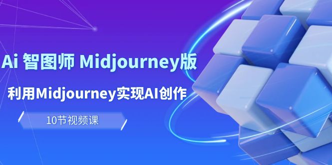玩赚Ai 智图师 Midjourney版：利用Midjourney实现AI创作及变现（10节课）-微众资源