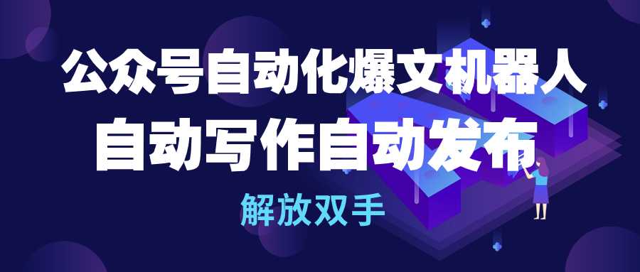 【公众号】公众号流量主自动化爆文机器人，自动写作自动发布，解放双手 ，暴力变现！-野草计划