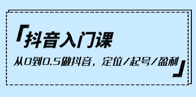 抖音入门课，从0到0.5做抖音，定位/起号/盈利（9节课）-微众资源