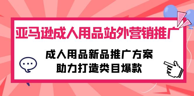 亚马逊成人用品站外营销推广，成人用品新品推广方案，助力打造类目爆款-微众资源