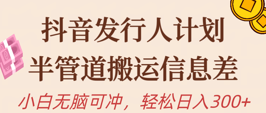 抖音发行人计划，半管道搬运，日入300+，新手小白无脑冲-比钱轻创