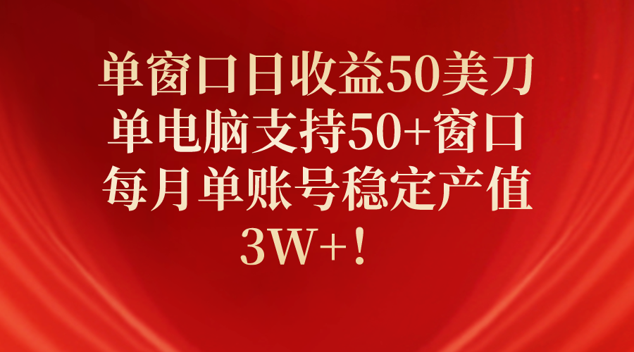 单电脑支持50+窗口，日收益50美元，每月账户稳定收益3W+！