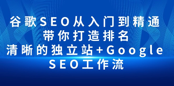 谷歌SEO从入门到精通 带你打造排名 清晰的独立站+Google SEO工作流-微众资源
