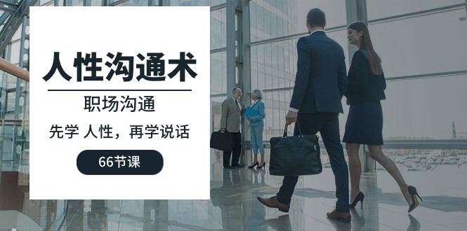 人性 沟通术：职场沟通，先学 人性，再学说话（66节课）-微众资源