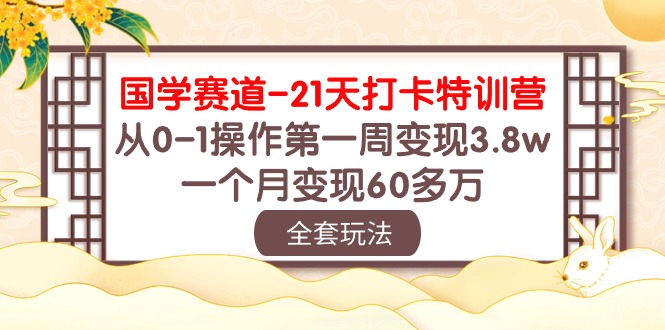 国学 赛道-21天打卡特训营：从0-1操作第一周变现3.8w，一个月变现60多万-微众资源