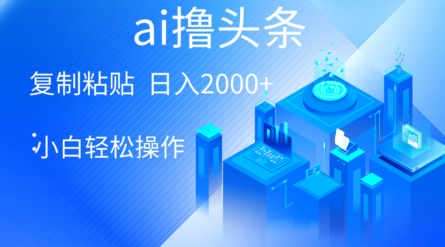 AI一键生成爆款文章撸头条 轻松日入2000+，小白操作简单， 收益无上限-微众资源