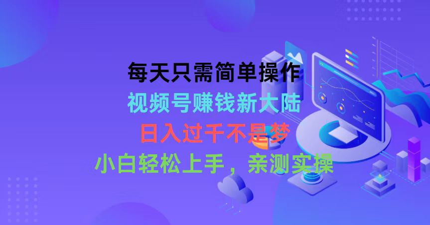 每天只需简单操作，视频号赚钱新大陆，日入过千不是梦，小白轻松上手，…-微众资源