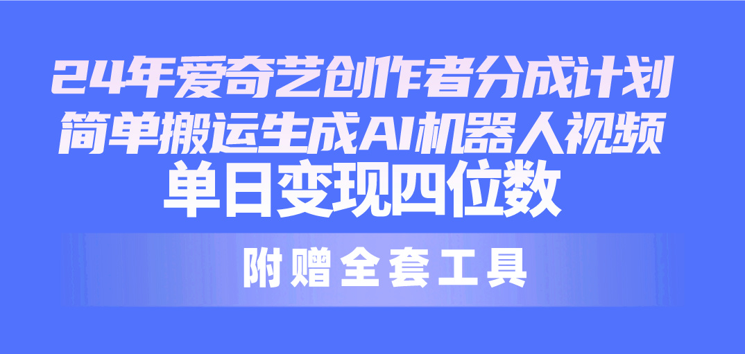 24最新爱奇艺创作者分成计划，简单搬运生成AI机器人视频，单日变现四位数-微众资源