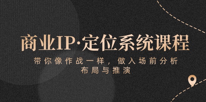 商业IP·定位系统课程：带你像 作战一样，做入场 前分析，布局与推演-微众资源