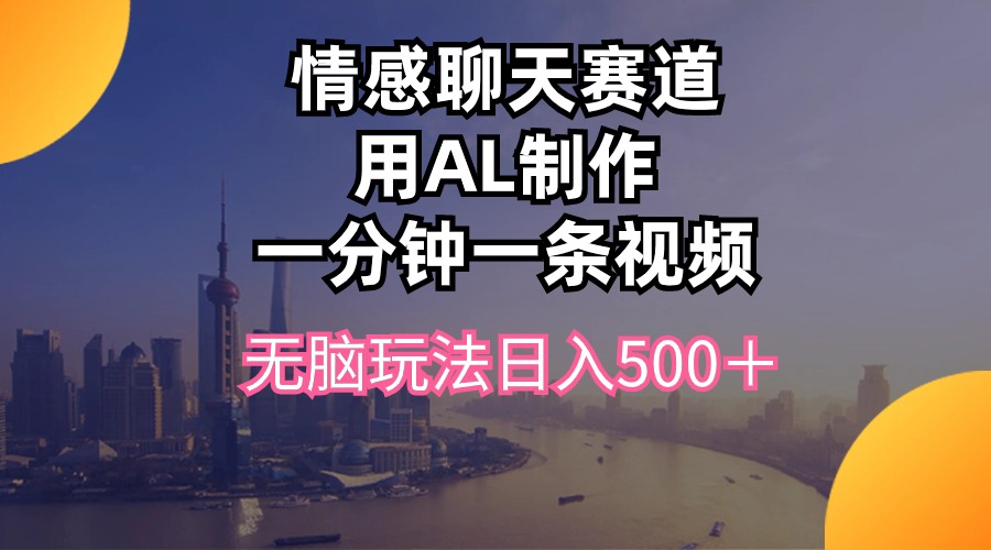 情感聊天赛道用al制作一分钟一条视频无脑玩法日入500＋-951博客