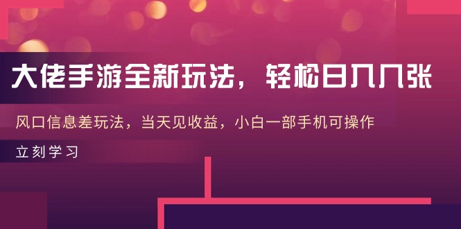 大佬手游全新玩法，轻松日入几张，风口信息差玩法，当天见收益，小白一…-微众资源
