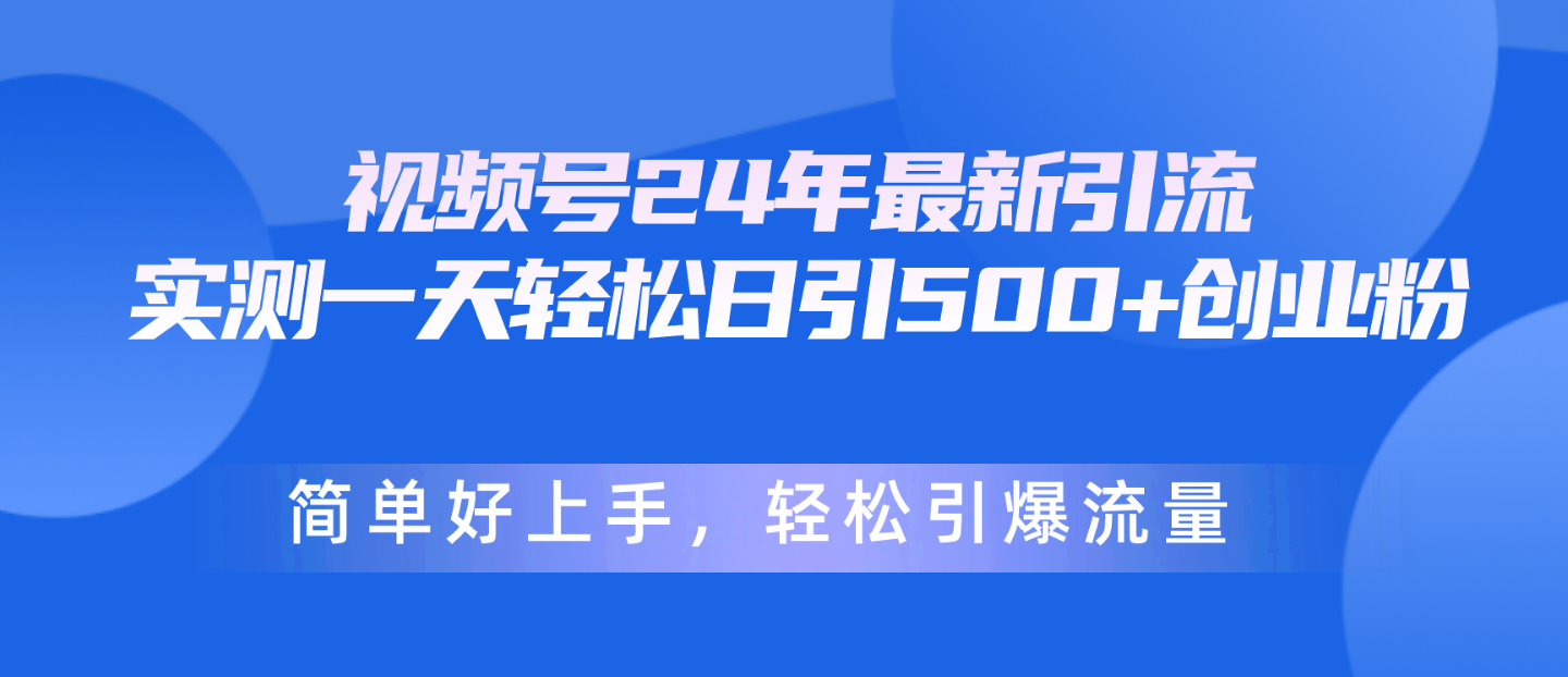 视频号24年最新引流，一天轻松日引500+创业粉，简单好上手，轻松引爆流量-微众资源