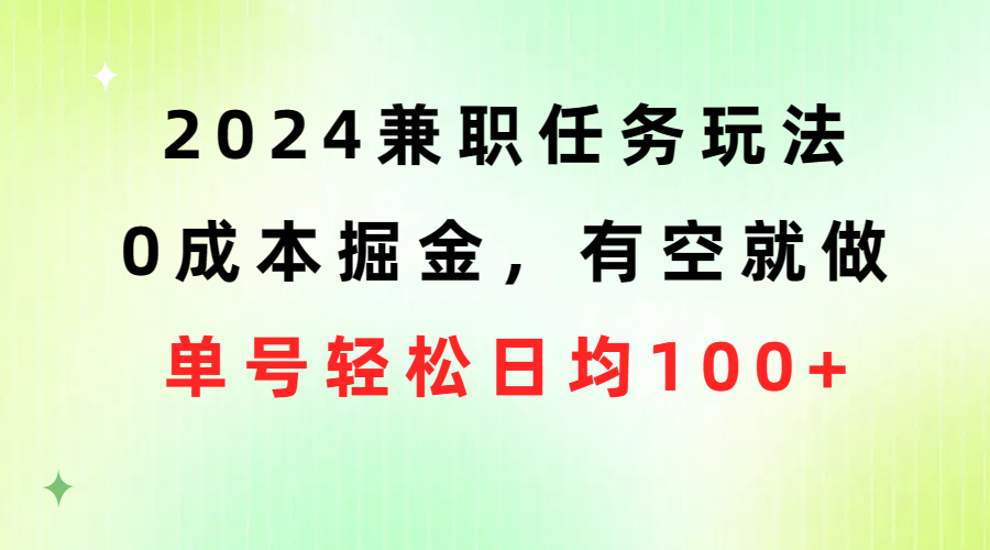 零成本轻松赚钱！2024兼职任务玩法，利用空闲时间，每天收入100+！
