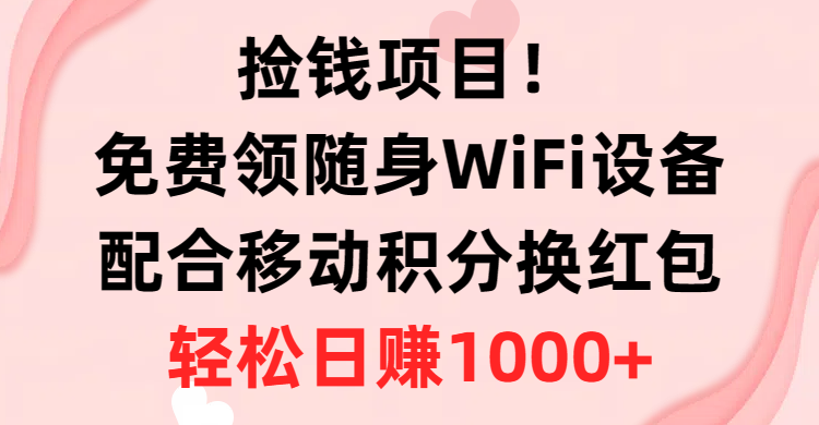 高收益捡钱项目！免费领取随身WiFi设备，用移动积分换取红包，简单操作，日赚1000+！
