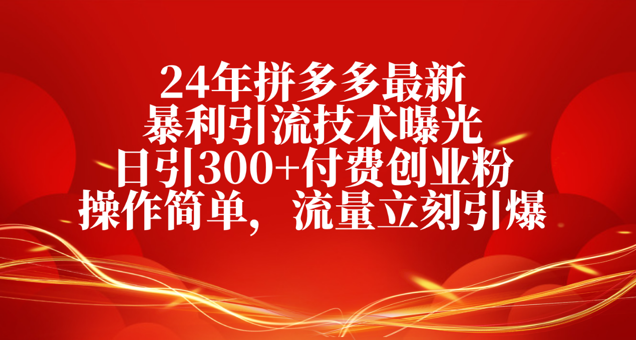 24年拼多多最新暴利引流技术曝光，日引300+付费创业粉，操作简单，流量…-微众资源