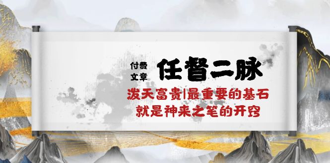 某付费文章《任督 二脉 泼天富贵|最重要的基石 就是神来之笔的开窍|万字》-微众资源