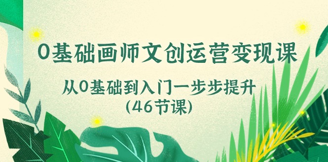0基础画师 文创运营变现课，从0基础到入门一步步提升（46节课）-微众资源
