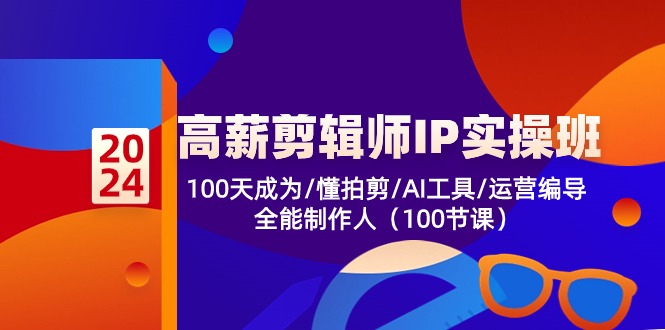 高薪-剪辑师IP实操班-第2期，100天成为懂拍剪/AI工具/运营编导/全能制作人-梦清网创