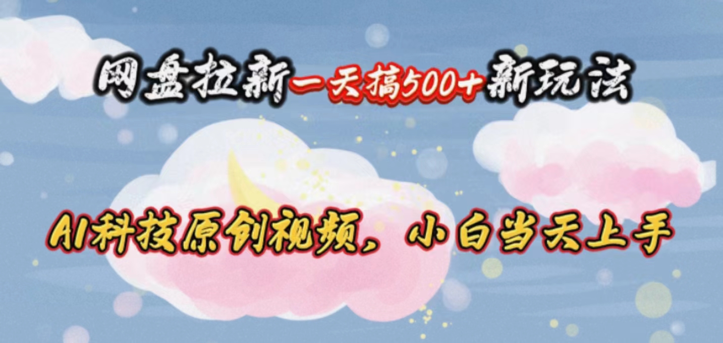 网盘拉新一天搞500新玩法，Ai科技原创视频，小白当天上手-微众资源
