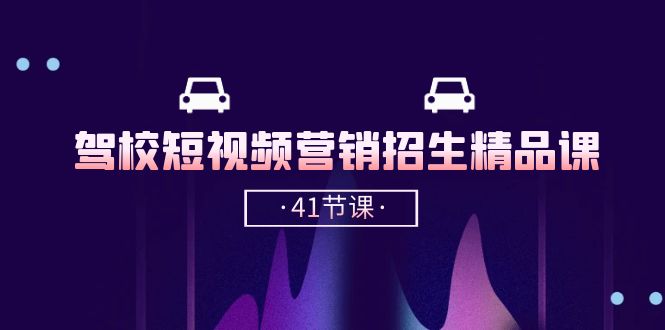 驾校-短视频营销招生精品课：抖音推广技巧，抖音短视频招生（41节课）-微众资源