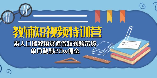 教辅-短视频特训营： 素人口播教辅赛道做短视频带货，单月做到20w佣金-微众资源