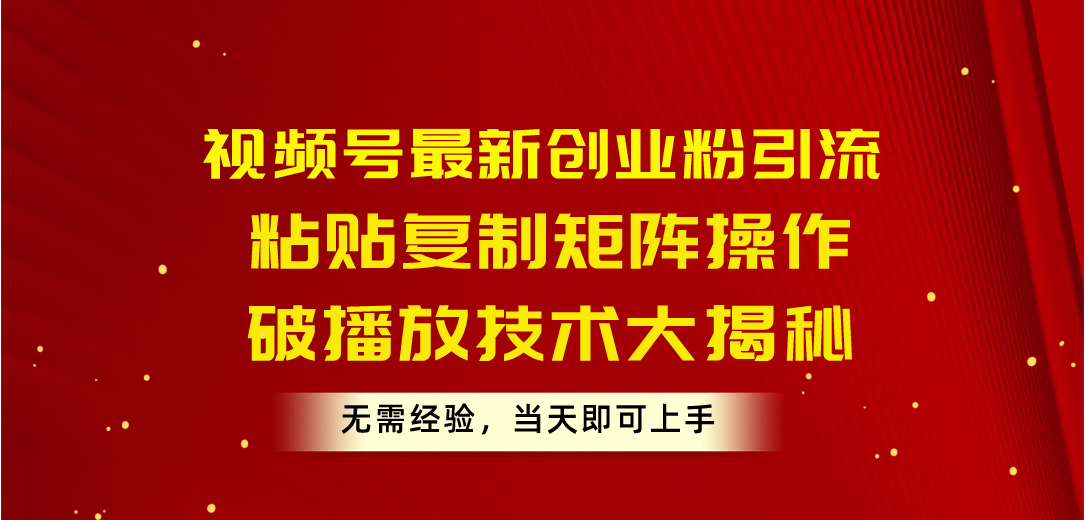 视频号最新创业粉引流，粘贴复制矩阵操作，破播放技术大揭秘，无需经验…-微众资源