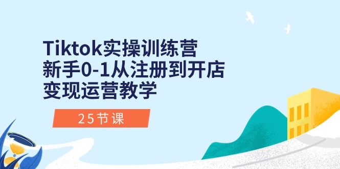 Tiktok实操训练营：新手0-1从注册到开店变现运营教学（25节课）-微众资源