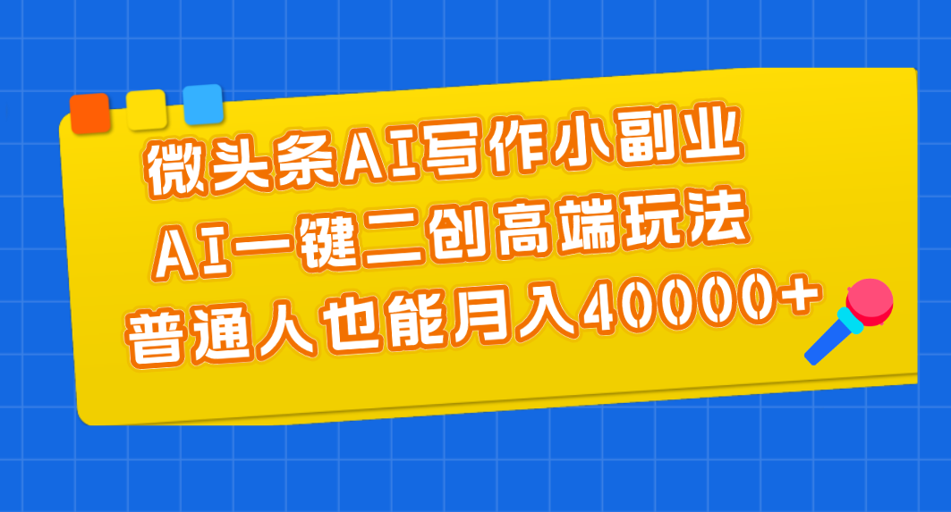 利用微头条AI写作，普通人也能月入40000+，AI一键二创高端玩法！