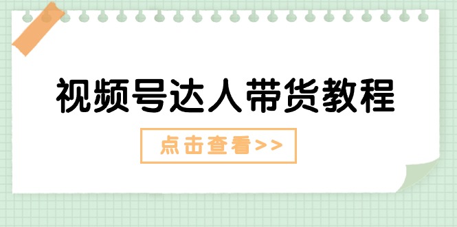 视频号达人带货教程：达人剧情打法+达人带货广告-微众资源