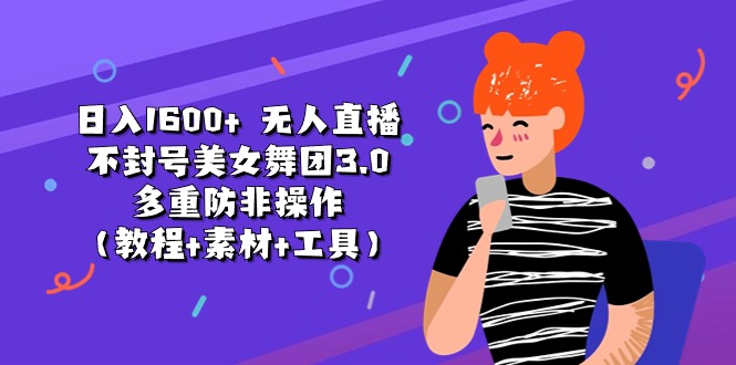 日入1600+ 无人直播不封号美女舞团3.0 多重防非操作（教程+素材+工具）-微众资源