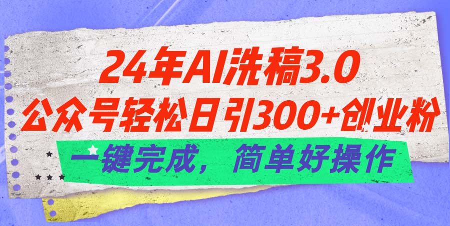 AI洗稿3.0，公众号轻松每日吸引300+创业粉，简单操作一键完成！