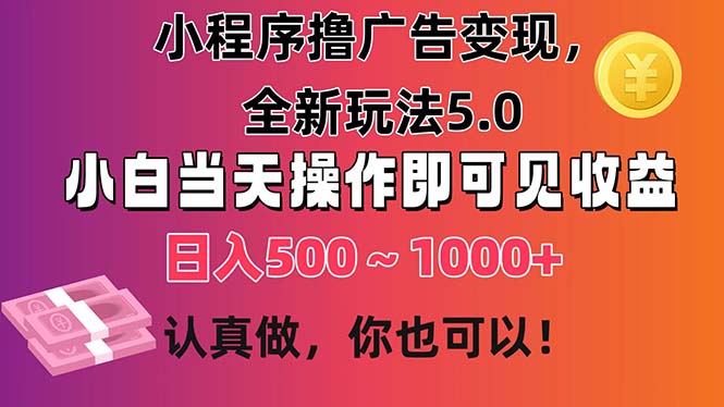 新手必看，小程序广告变现5.0全攻略！轻松上手，日赚500~1000+！