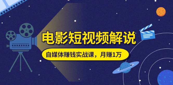 (11371期）电影短视频解说，自媒体赚钱实战课，教你做电影解说短视频，月赚1万-北少网创