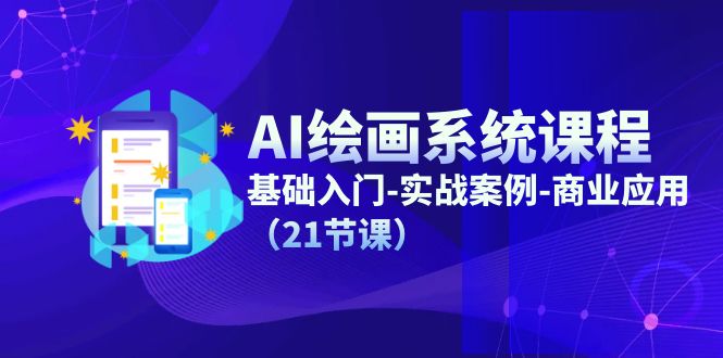 AI绘画系统课程，基础入门-实战案例-商业应用（21节课）-微众资源