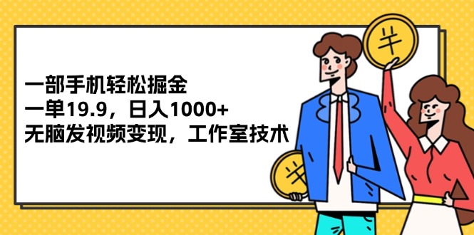 无脑发视频日入1000+！一部手机轻松掘金，每单19.9，工作室技术揭秘！